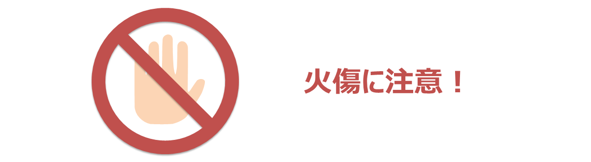 火傷に注意! 火傷に注意!